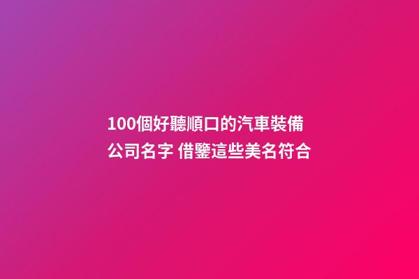 100個好聽順口的汽車裝備公司名字 借鑒這些美名符合
